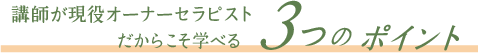 講師が現役オーナーセラピストだからこそ学べる3つのポイント